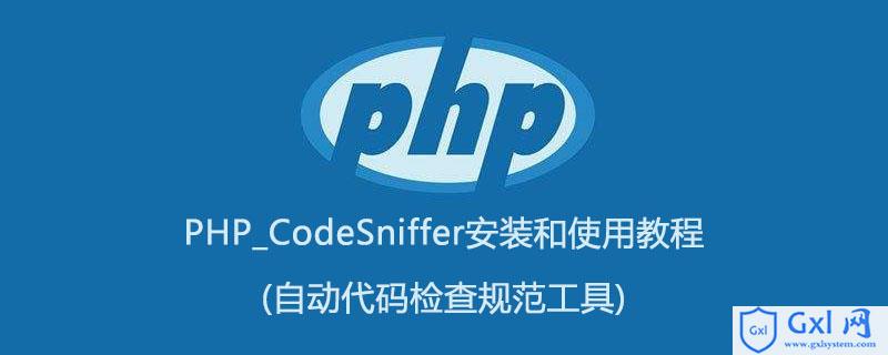 PHP_CodeSniffer安装和使用教程(自动代码检查规范工具)